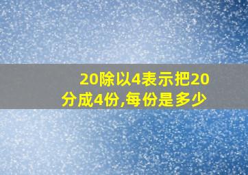 20除以4表示把20分成4份,每份是多少