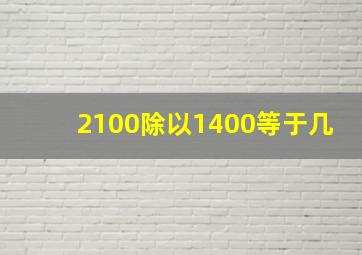 2100除以1400等于几