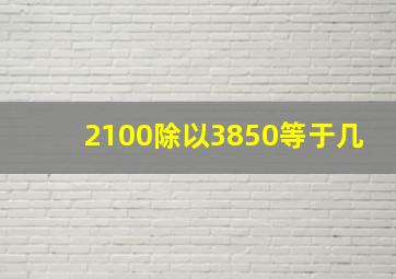 2100除以3850等于几