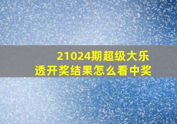 21024期超级大乐透开奖结果怎么看中奖