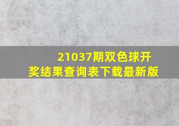 21037期双色球开奖结果查询表下载最新版