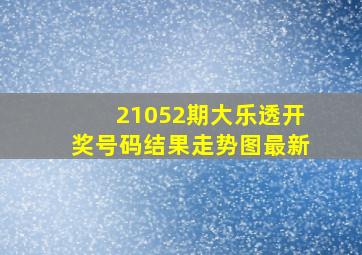 21052期大乐透开奖号码结果走势图最新