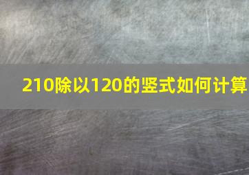 210除以120的竖式如何计算