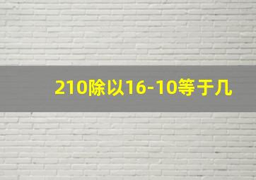 210除以16-10等于几