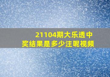 21104期大乐透中奖结果是多少注呢视频