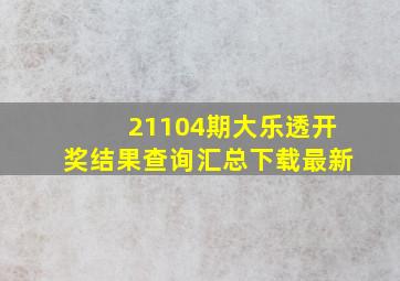 21104期大乐透开奖结果查询汇总下载最新