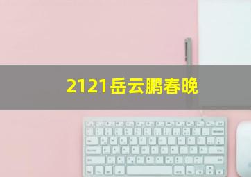 2121岳云鹏春晚