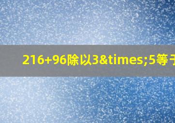 216+96除以3×5等于几