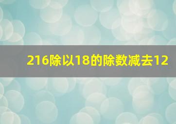 216除以18的除数减去12