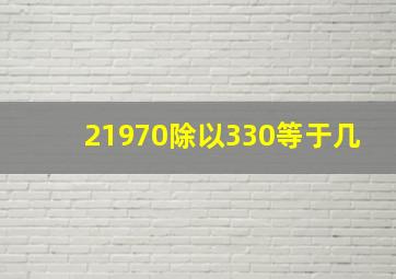 21970除以330等于几