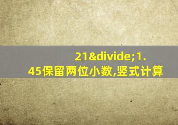 21÷1.45保留两位小数,竖式计算