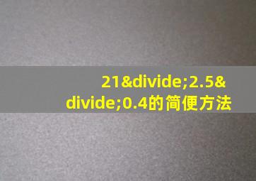 21÷2.5÷0.4的简便方法