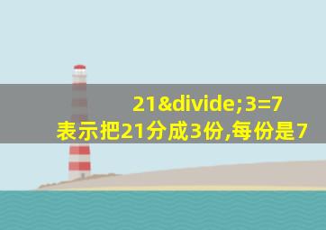 21÷3=7表示把21分成3份,每份是7