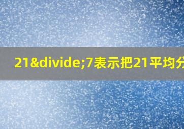 21÷7表示把21平均分成