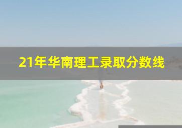 21年华南理工录取分数线