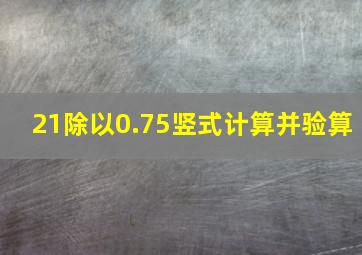 21除以0.75竖式计算并验算