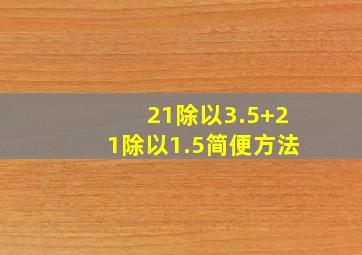 21除以3.5+21除以1.5简便方法