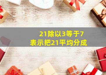 21除以3等于7表示把21平均分成