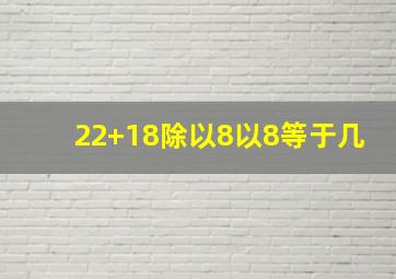 22+18除以8以8等于几