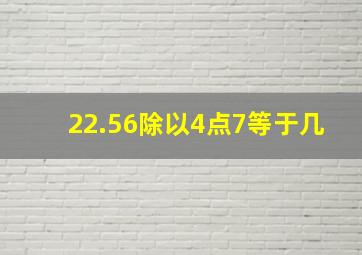 22.56除以4点7等于几