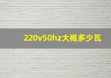 220v50hz大概多少瓦