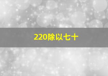 220除以七十