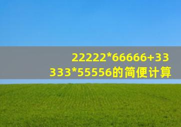 22222*66666+33333*55556的简便计算