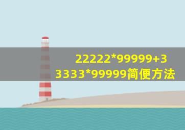 22222*99999+33333*99999简便方法