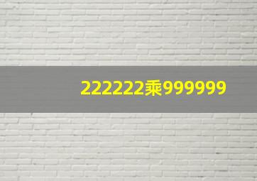 222222乘999999