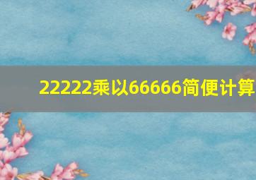 22222乘以66666简便计算