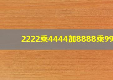 2222乘4444加8888乘9999