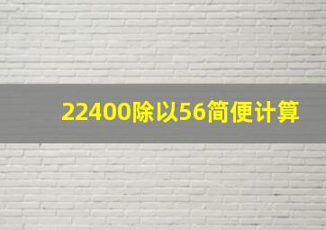 22400除以56简便计算