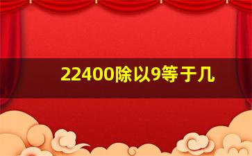 22400除以9等于几