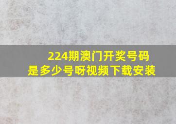 224期澳门开奖号码是多少号呀视频下载安装