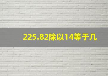 225.82除以14等于几