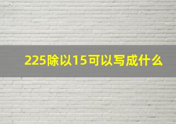 225除以15可以写成什么