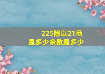 225除以21商是多少余数是多少