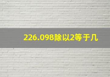 226.098除以2等于几