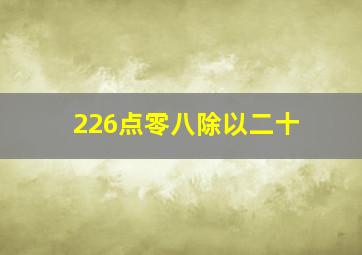 226点零八除以二十