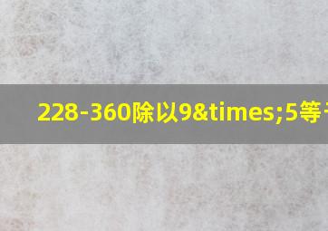 228-360除以9×5等于几