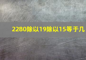 2280除以19除以15等于几