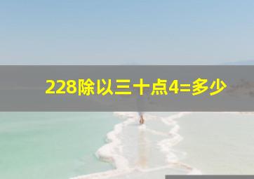 228除以三十点4=多少