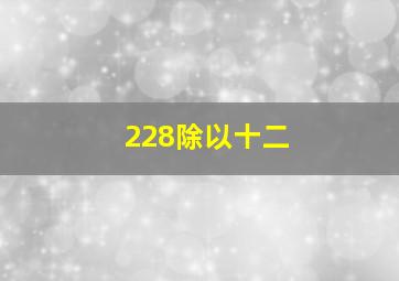 228除以十二