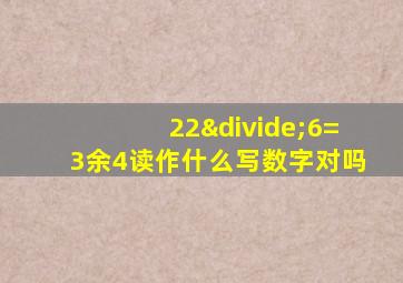 22÷6=3余4读作什么写数字对吗