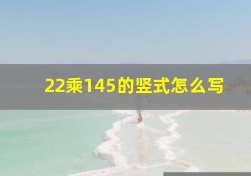 22乘145的竖式怎么写