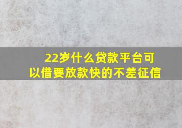 22岁什么贷款平台可以借要放款快的不差征信