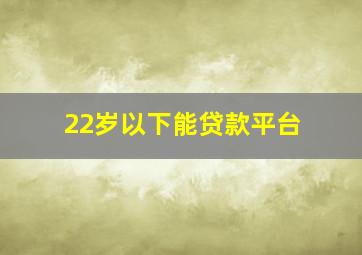 22岁以下能贷款平台