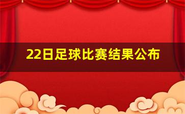 22日足球比赛结果公布