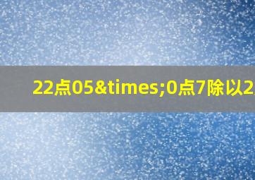 22点05×0点7除以2点1