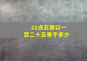 22点五除以一百二十五等于多少